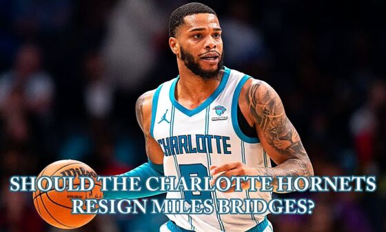 Should The Charlotte Hornets Look To Re-Sign Miles Bridges??