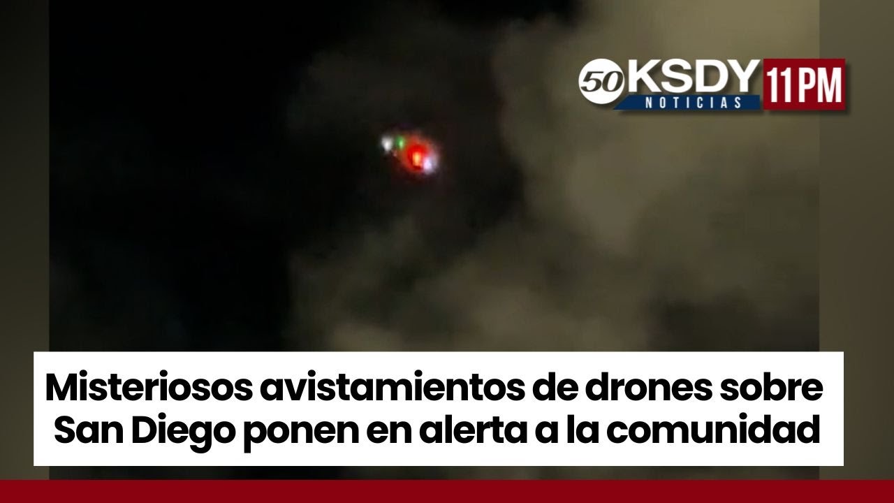 KSDY Noticias 11PM - Misteriosos avistamientos de drones en San Diego ponen en alerta a la comunidad